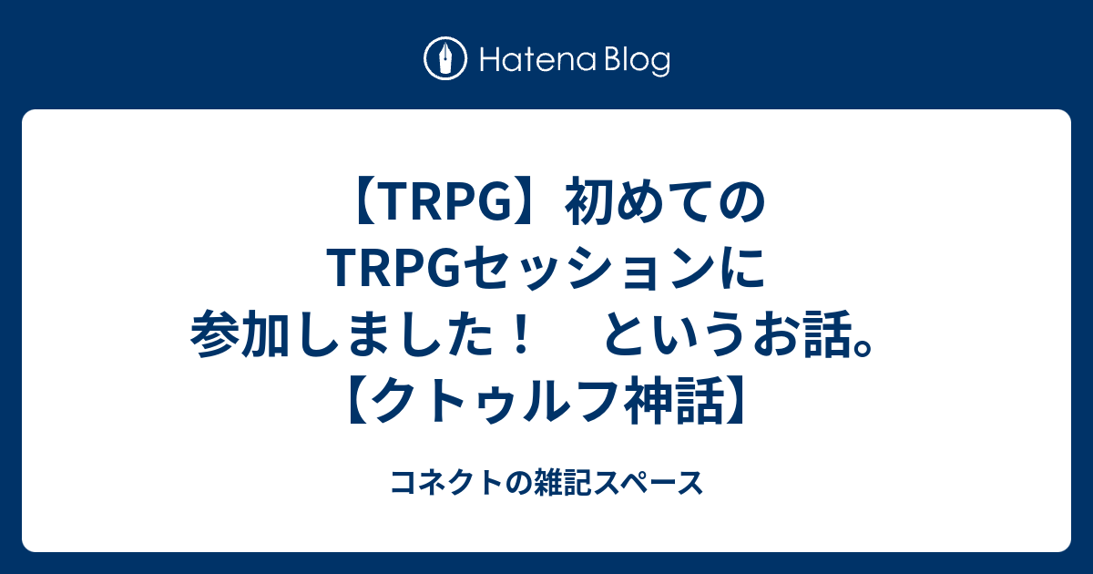 Trpg 初めてのtrpgセッションに参加しました というお話 クトゥルフ神話 コネクトの雑記スペース