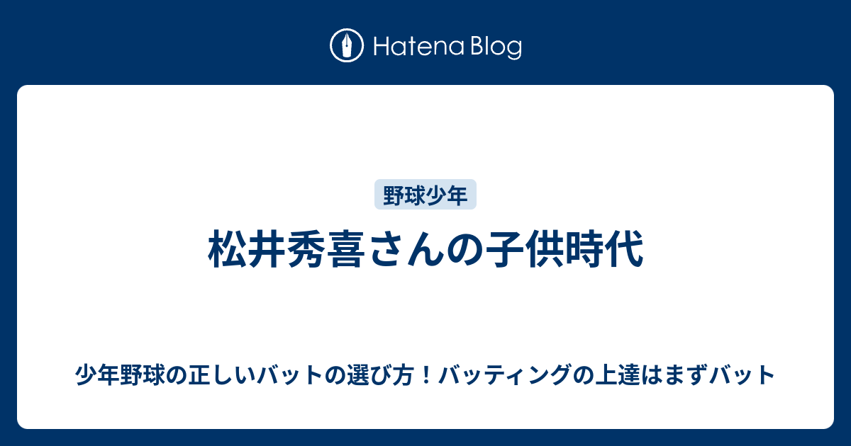 松井秀喜さんの子供時代 少年野球の正しいバットの選び方 バッティングの上達はまずバット