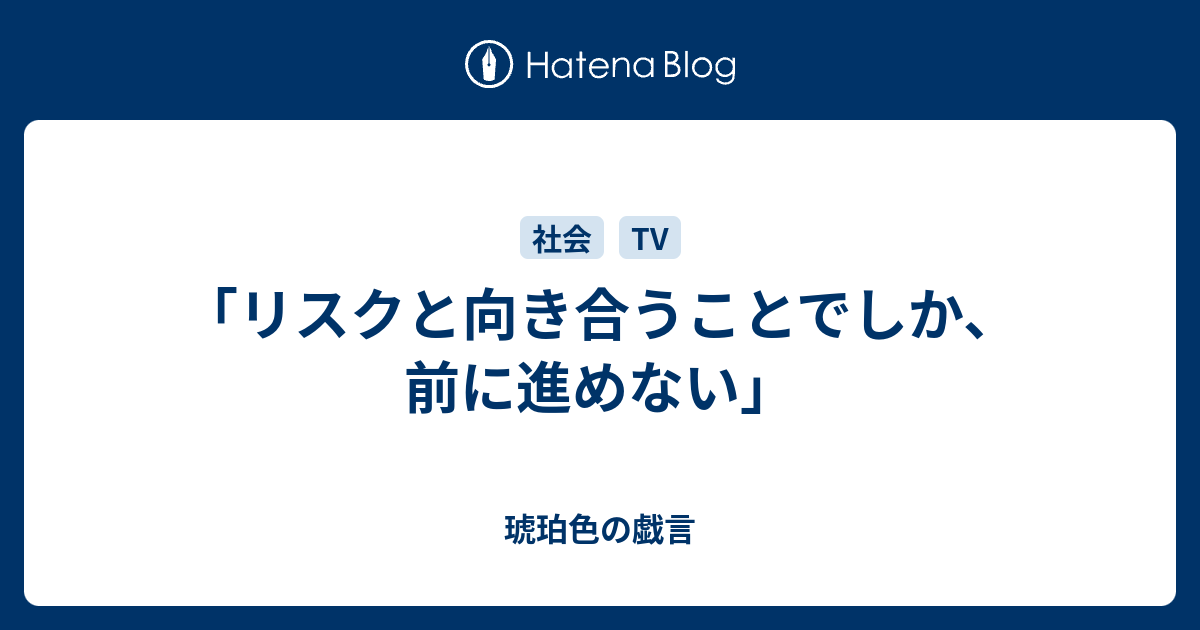 リスクと向き合うことでしか 前に進めない 琥珀色の戯言