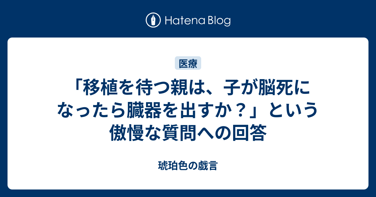 移植を待つ親は 子が脳死になったら臓器を出すか という傲慢な質問への回答 琥珀色の戯言