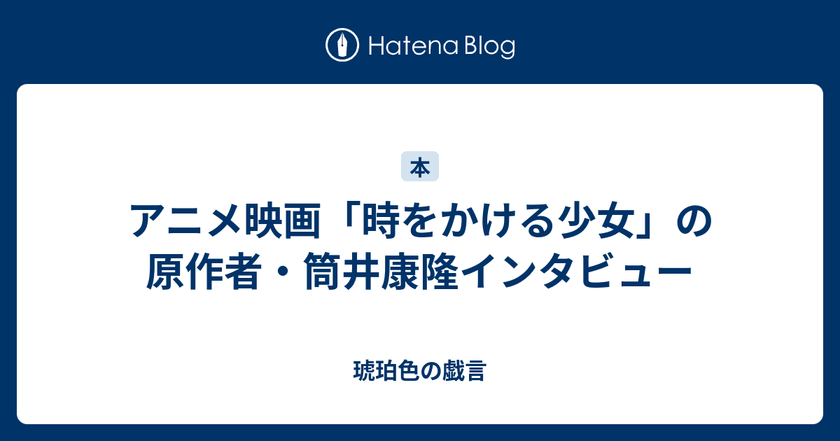 アニメ映画 時をかける少女 の原作者 筒井康隆インタビュー 琥珀色の戯言