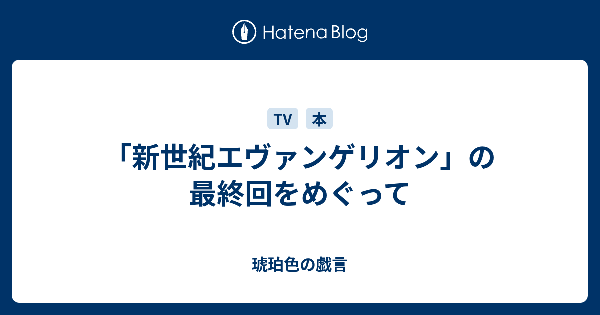 新世紀エヴァンゲリオン の最終回をめぐって 琥珀色の戯言