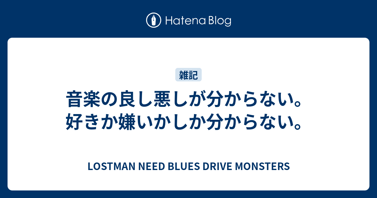 音楽の良し悪しが分からない 好きか嫌いかしか分からない Lostman Need Blues Drive Monsters