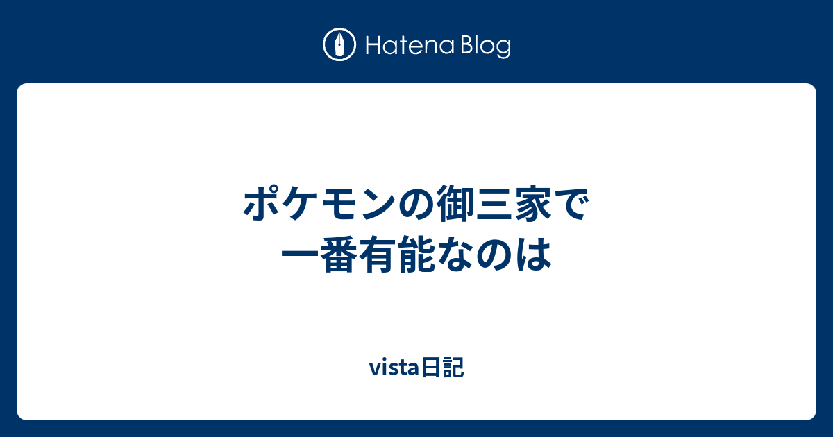 ポケモンの御三家で一番有能なのは Vista日記