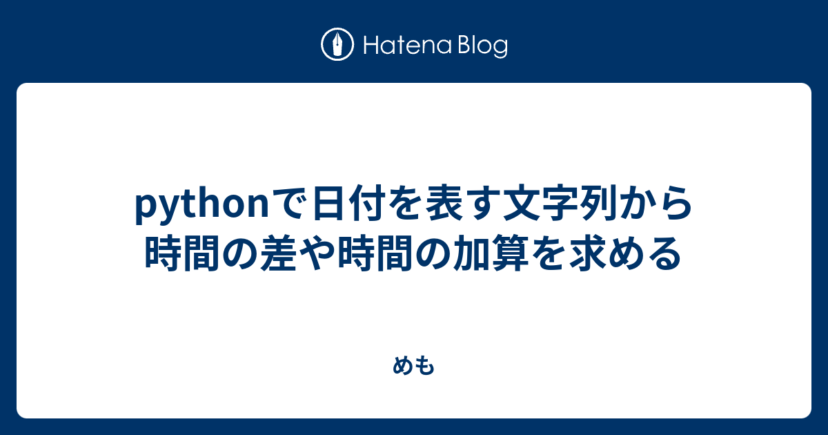 Pythonで日付を表す文字列から時間の差や時間の加算を求める めも