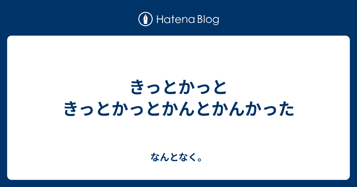 きっとかっときっとかっとかんとかんかった なんとなく