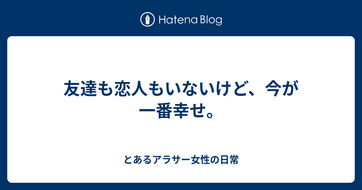 友達も恋人もいないけど 今が一番幸せ とあるアラサー女性の日常