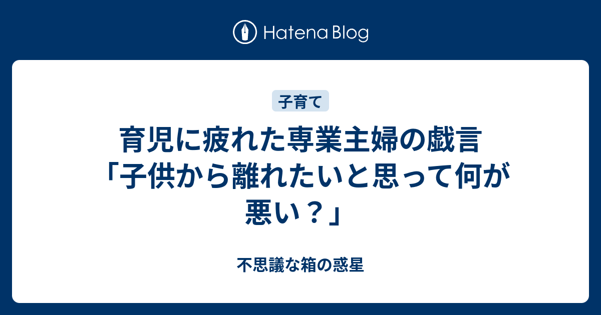 育児に疲れた専業主婦の戯言 子供から離れたいと思って何が悪い 悩みすぎな私の子育てライフ