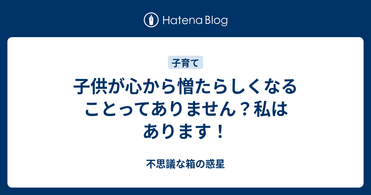 子供が心から憎たらしくなることってありません 私はあります 悩みすぎな私の子育てライフ