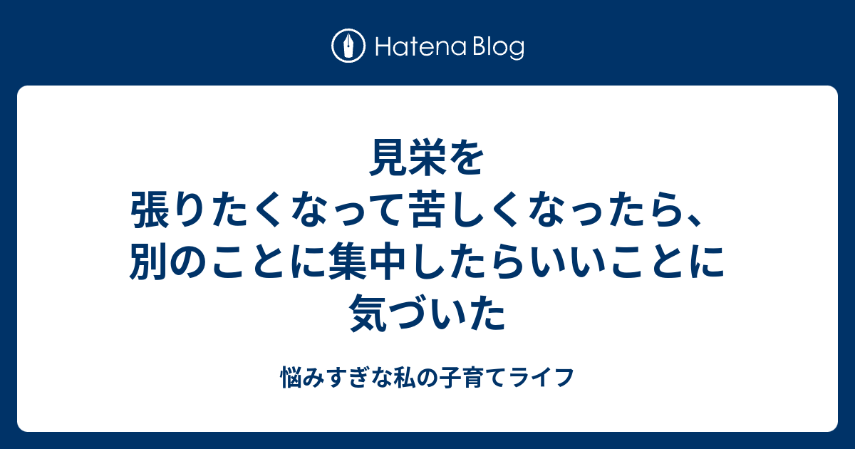 見栄を張りたくなって苦しくなったら、別のことに集中したらいいことに気づいた - 悩みすぎな私の子育てライフ