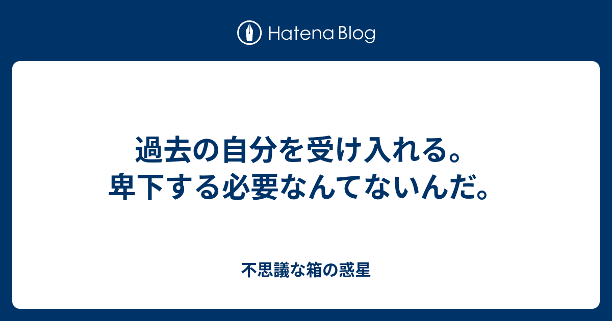 過去の自分を受け入れる 卑下する必要なんてないんだ 悩みすぎな私の子育てライフ