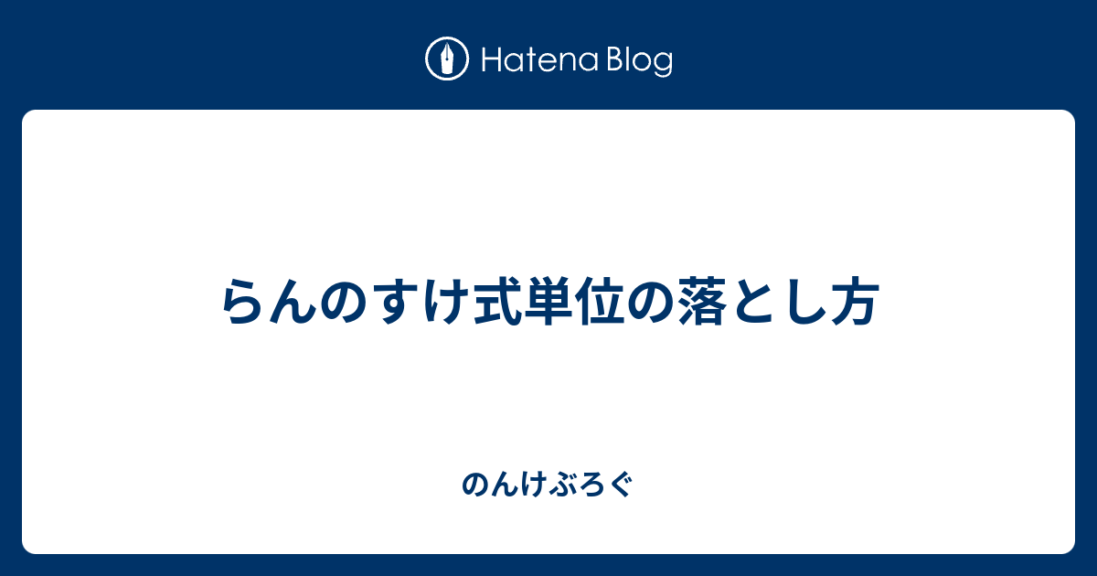 らんのすけ式単位の落とし方 のんけぶろぐ