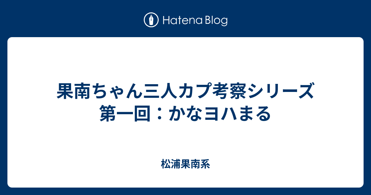 果南ちゃん三人カプ考察シリーズ 第一回 かなヨハまる 松浦果南系