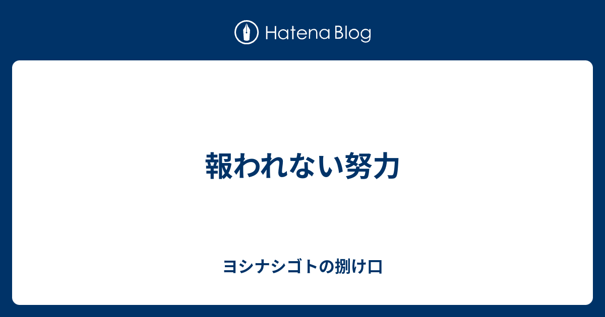 報われない努力 ヨシナシゴトの捌け口