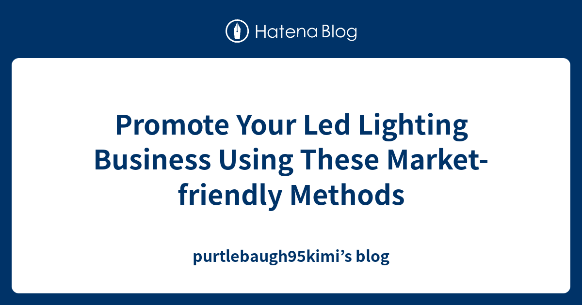 Promote Your Led Lighting Business Using These Market-friendly Methods ...