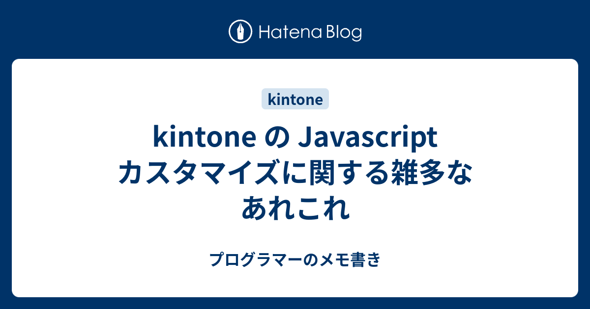 kintone の Javascript カスタマイズに関する雑多なあれこれ - プログラマーのメモ書き