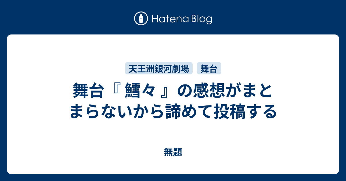 舞台 鱈々 の感想がまとまらないから諦めて投稿する 君が笑顔なら