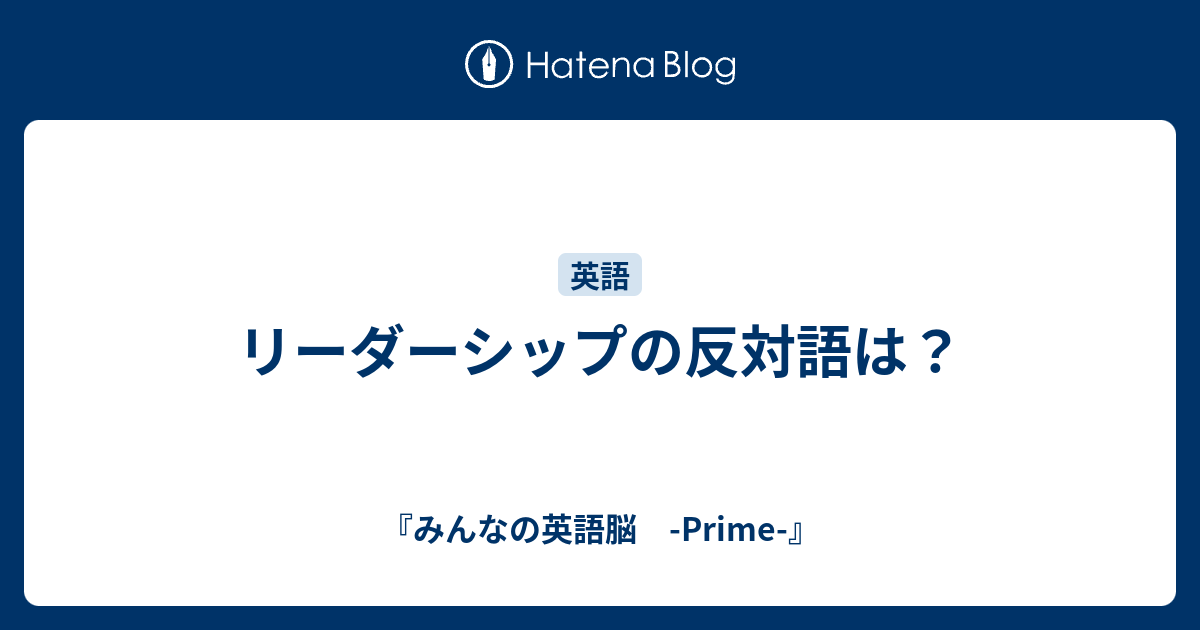 リーダーシップの反対語は みんなの英語脳 Prime