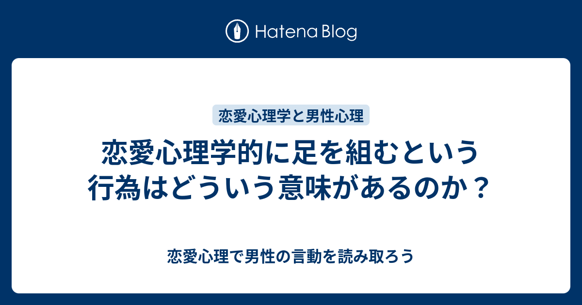 恋愛心理学的に足を組むという行為はどういう意味があるのか 恋愛心理で男性の言動を読み取ろう