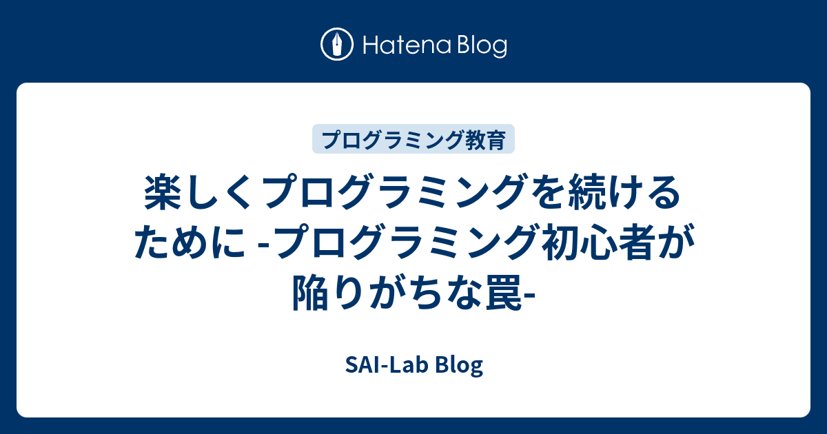 楽しくプログラミングを続けるために プログラミング初心者が陥りがちな罠 Sai Lab Blog