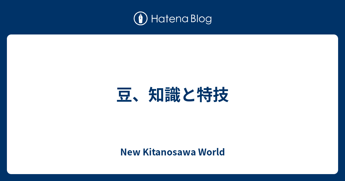 豆 知識と特技 New Kitanosawa World