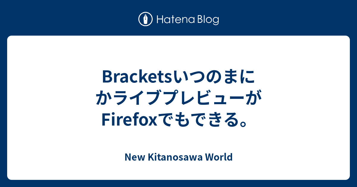 BracketsいつのまにかライブプレビューがFirefoxでもできる。 New Kitanosawa World