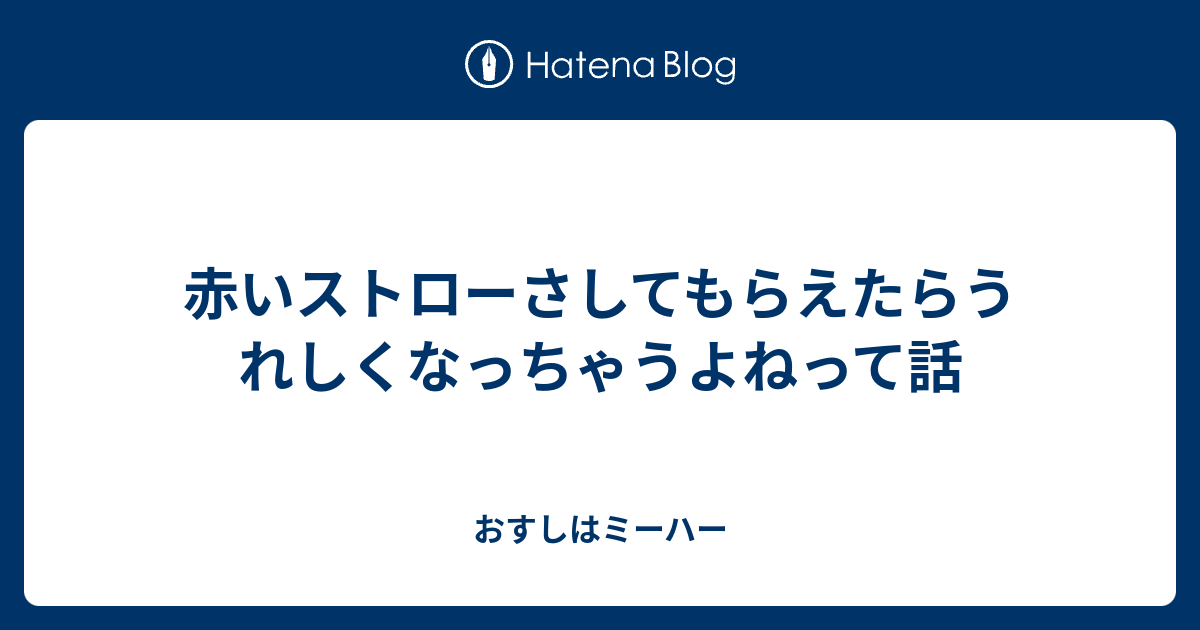 赤いストローさしてもらえたらうれしくなっちゃうよねって話 おすしはミーハー