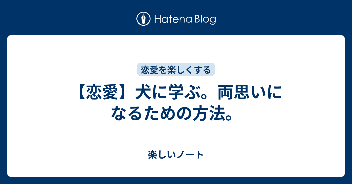 恋愛 犬に学ぶ 両思いになるための方法 楽しいノート