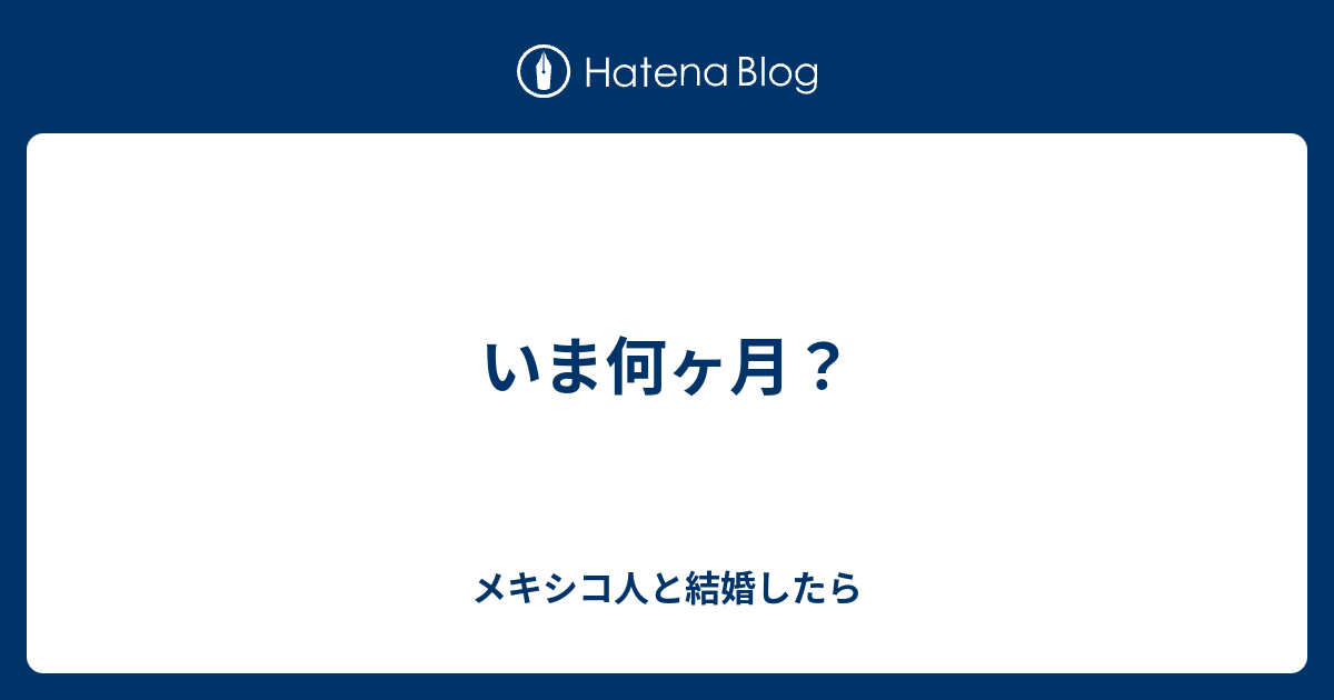 いま何ヶ月 メキシコ人と結婚したら