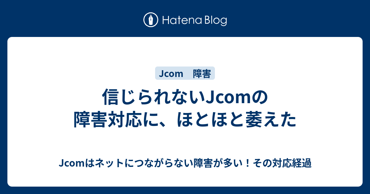 信じられないjcomの障害対応に ほとほと萎えた Jcomはネットにつながらない障害が多い その対応経過