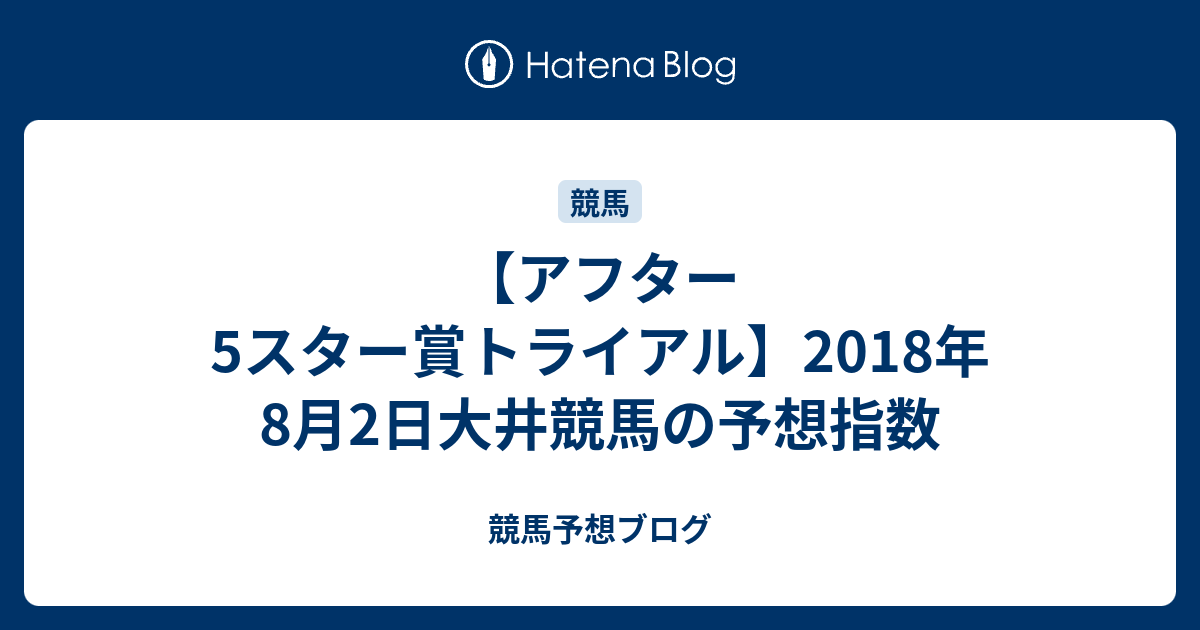 競馬予想ブログ  【アフター5スター賞トライアル】2018年8月2日大井競馬の予想指数