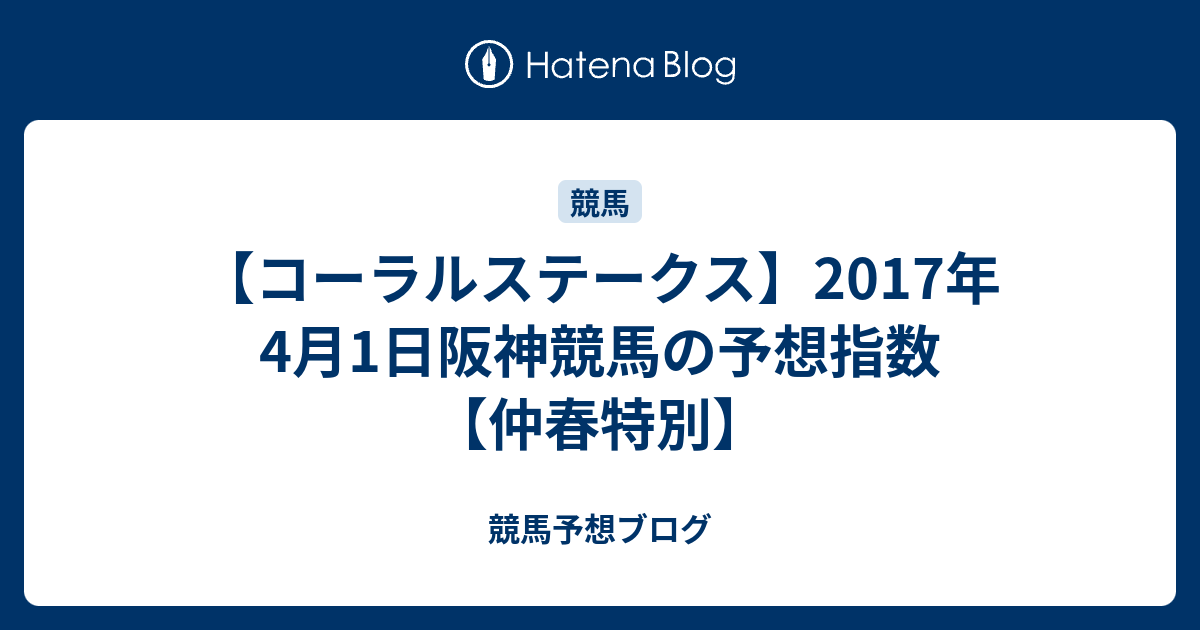 競馬予想ブログ  【コーラルステークス】2017年4月1日阪神競馬の予想指数【仲春特別】