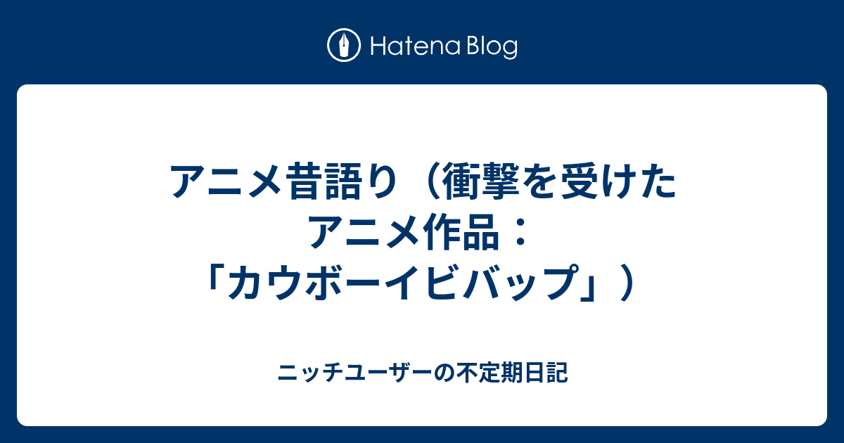 アニメ昔語り 衝撃を受けたアニメ作品 カウボーイビバップ ニッチユーザーの不定期日記