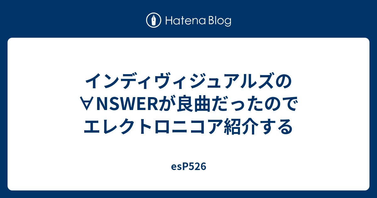 インディヴィジュアルズの Nswerが良曲だったのでエレクトロニコア紹介する Esp526
