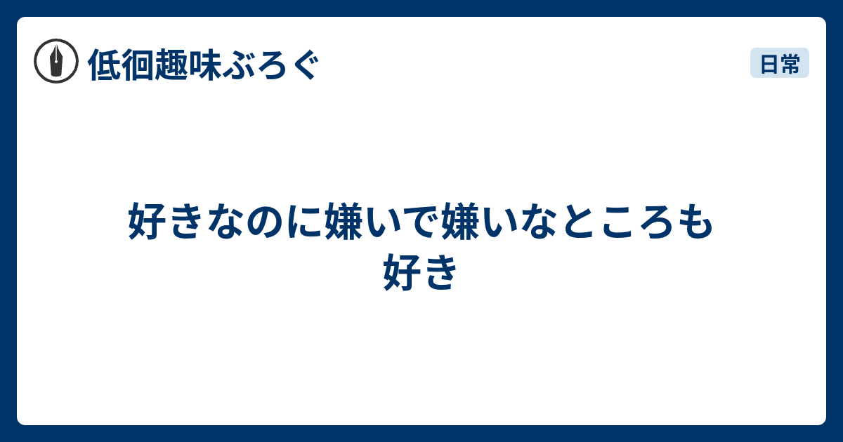 好きなのに嫌いで嫌いなところも好き 低徊趣味ぶろぐ