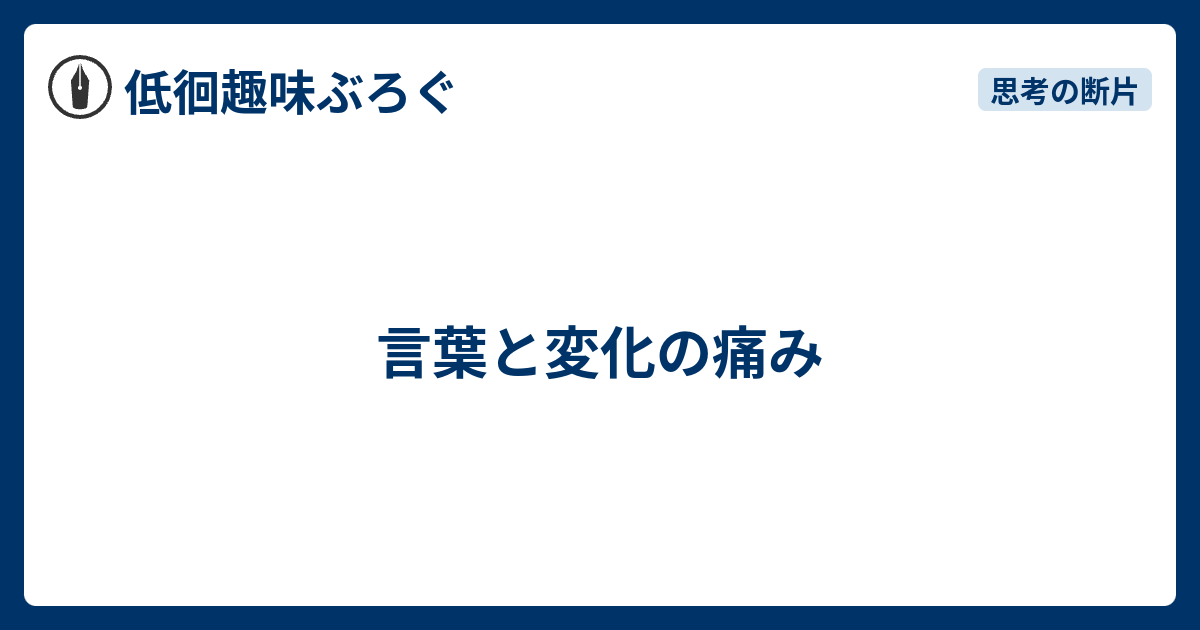 言葉と変化の痛み 低徊趣味ぶろぐ