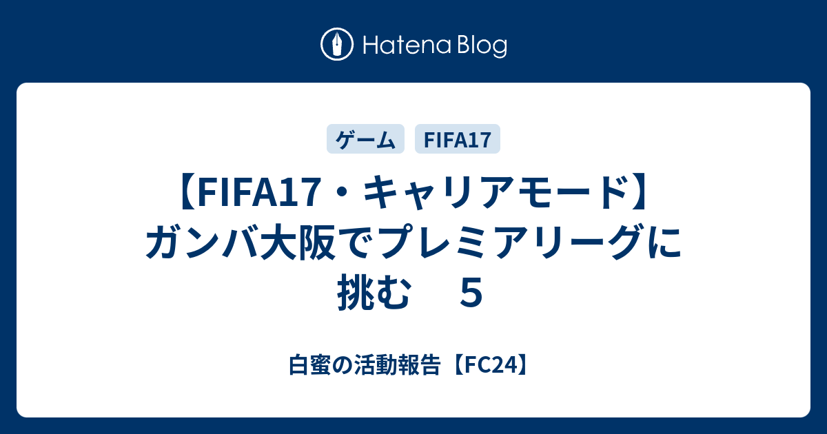 Fifa17 キャリアモード ガンバ大阪でプレミアリーグに挑む ５ 白蜜の活動報告 Fifa21