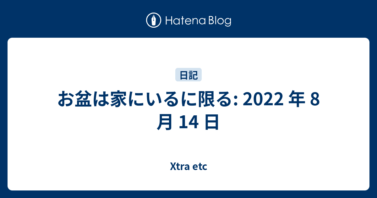 お盆は家にいるに限る: 2022 年 8 月 14 日 - Xtra etc