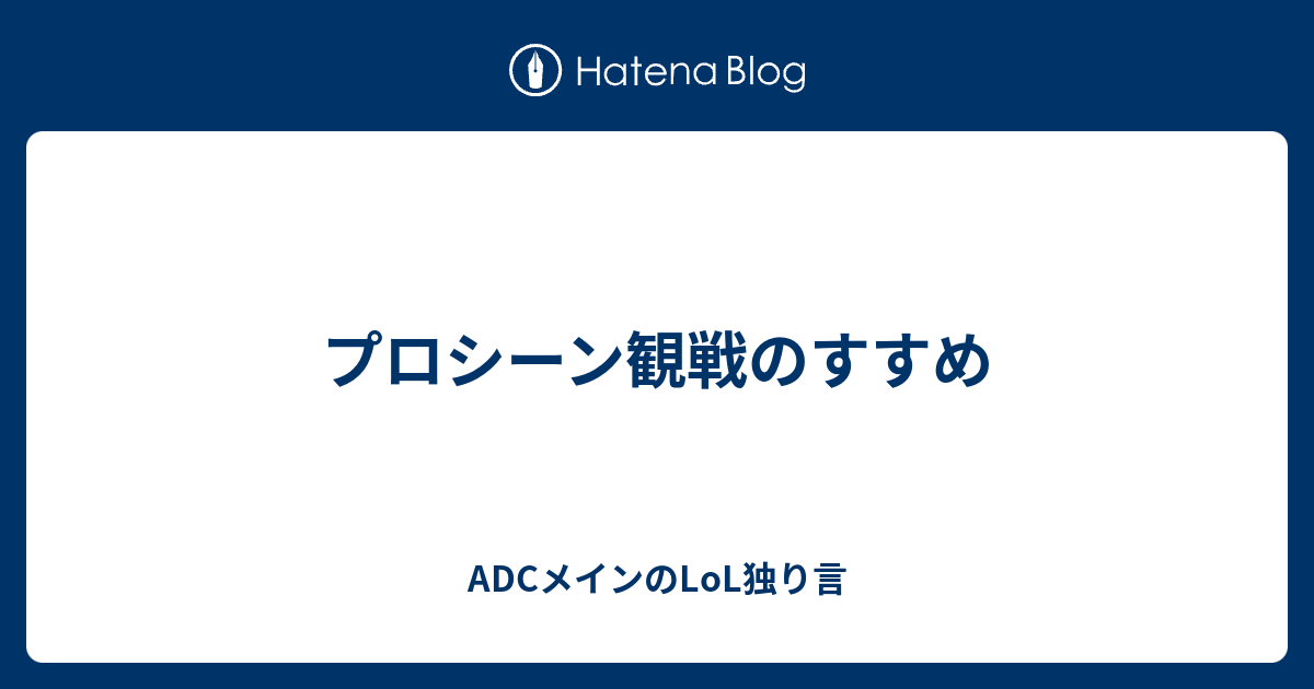 プロシーン観戦のすすめ Adcメインのlol独り言