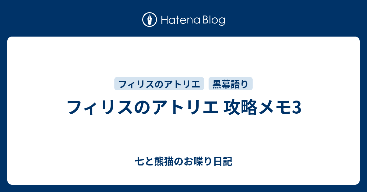 フィリスのアトリエ 攻略メモ3 七と熊猫のお喋り日記