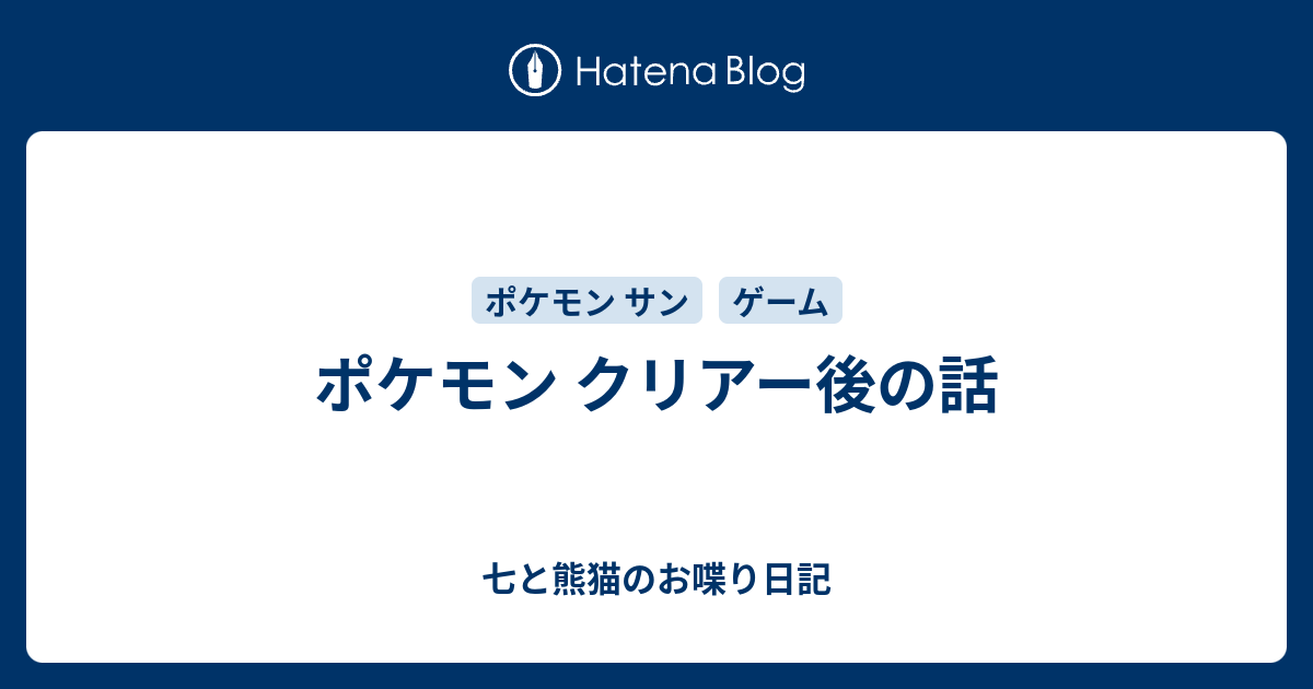 ポケモン クリアー後の話 七と熊猫のお喋り日記