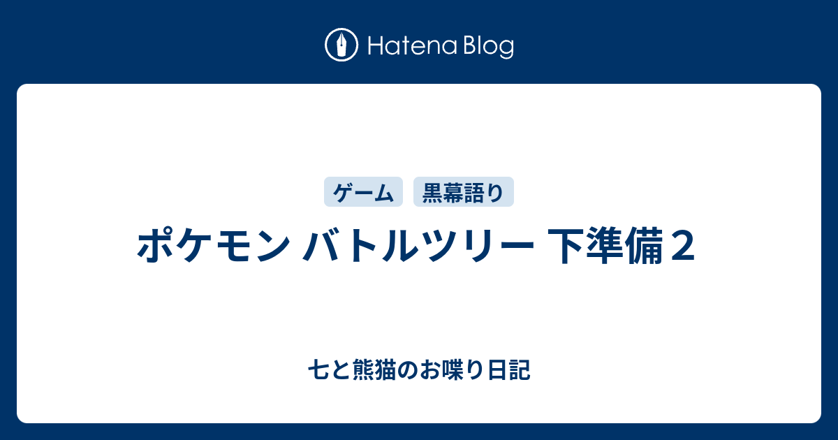 ポケモン バトルツリー 下準備２ 七と熊猫のお喋り日記