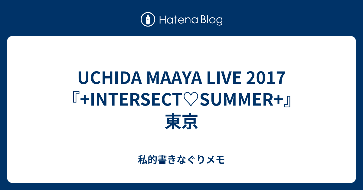 UCHIDA MAAYA LIVE 2017『+INTERSECT♡SUMMER+』 東京 - 私的書きなぐりメモ
