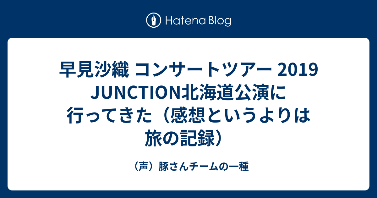 早見沙織 コンサートツアー 19 Junction北海道公演に行ってきた 感想というよりは旅の記録 声 豚さんチームの一種