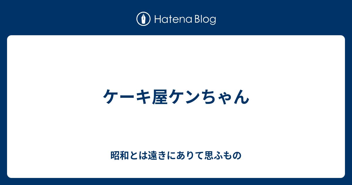 ケーキ屋ケンちゃん 昭和とは遠きにありて思ふもの