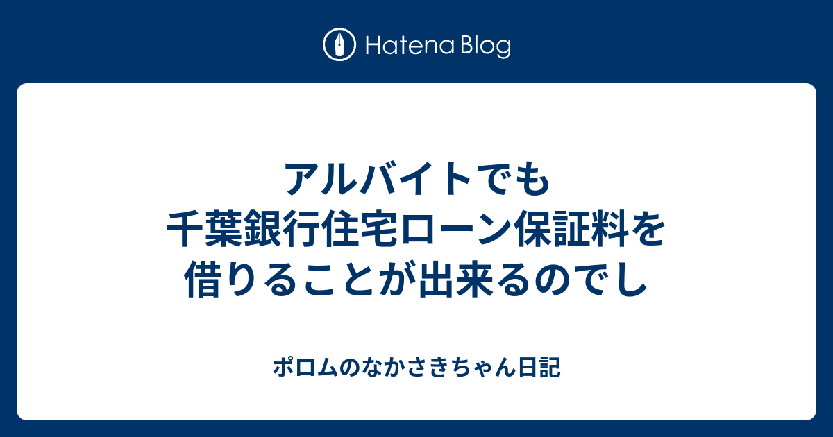 アルバイトでも千葉銀行住宅ローン保証料を借りることが出来るのでし ポロムのなかさきちゃん日記