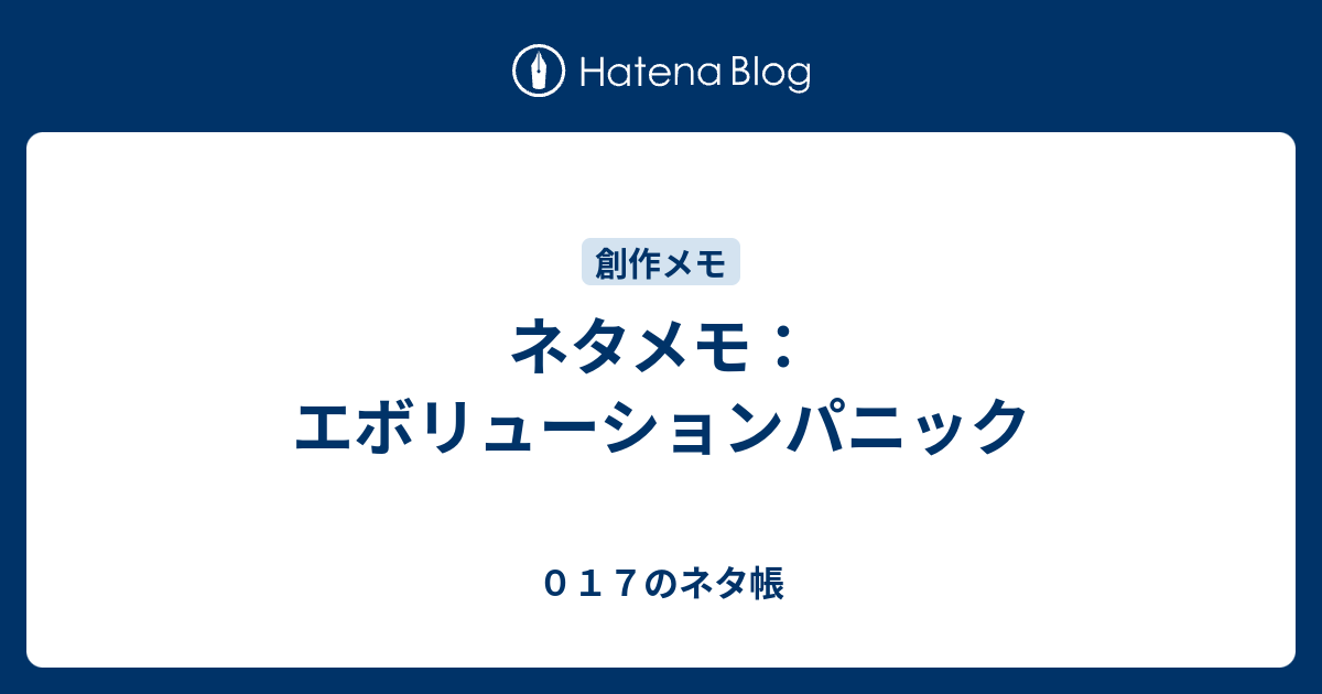 ネタメモ エボリューションパニック ０１７のネタ帳