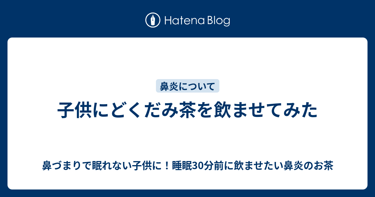 子供にどくだみ茶を飲ませてみた 鼻づまりで眠れない子供に 睡眠30分前に飲ませたい鼻炎のお茶