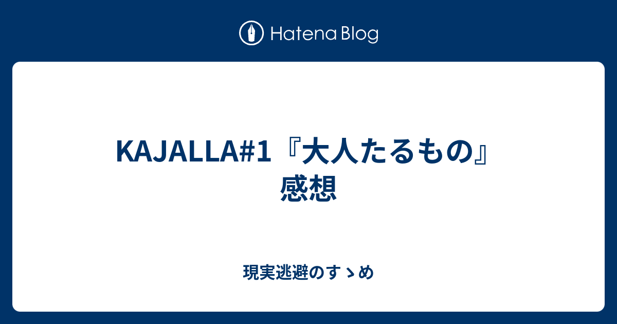 Kajalla 1 大人たるもの 感想 現実逃避のすゝめ