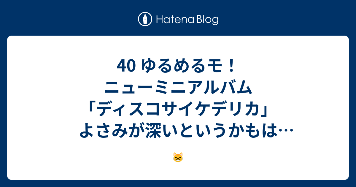 40 ゆるめるモ ニューミニアルバム ディスコサイケデリカ よさみが深いというかもはや幸せを感じるレベル